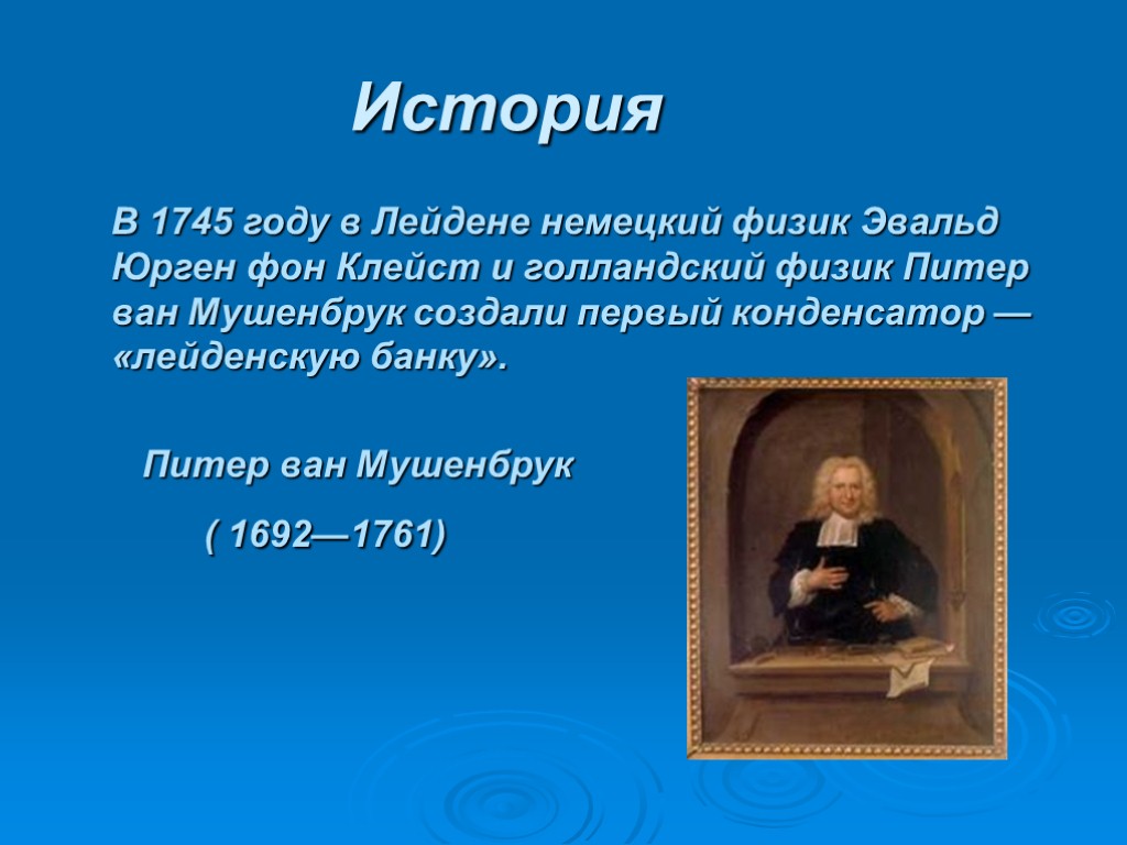 История В 1745 году в Лейдене немецкий физик Эвальд Юрген фон Клейст и голландский